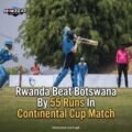 Rwanda Beat Botswana By 55 Runs In Continental Cup Match